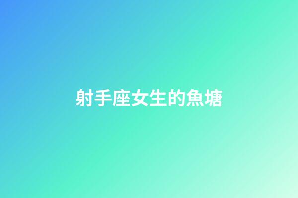 射手座女生的魚塘-第1張-星座運(yùn)勢-玄機(jī)派