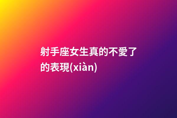 射手座女生真的不愛了的表現(xiàn)-第1張-星座運勢-玄機(jī)派