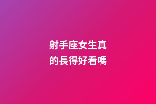 射手座女生真的長得好看嗎-第1張-星座運勢-玄機派
