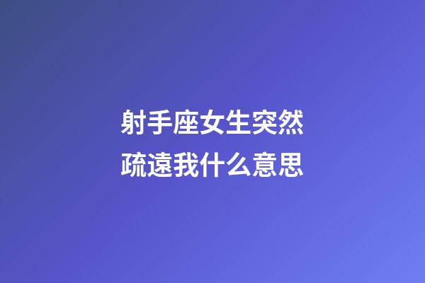 射手座女生突然疏遠我什么意思-第1張-星座運勢-玄機派