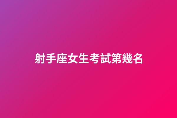 射手座女生考試第幾名-第1張-星座運勢-玄機派