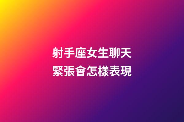 射手座女生聊天緊張會怎樣表現-第1張-星座運勢-玄機派