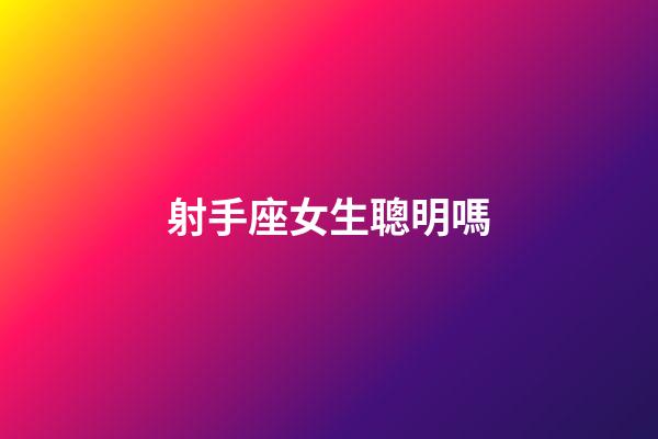 射手座女生聰明嗎-第1張-星座運(yùn)勢(shì)-玄機(jī)派
