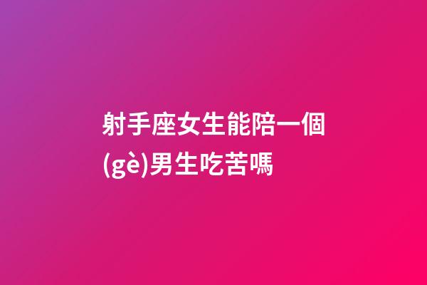 射手座女生能陪一個(gè)男生吃苦嗎-第1張-星座運(yùn)勢-玄機(jī)派