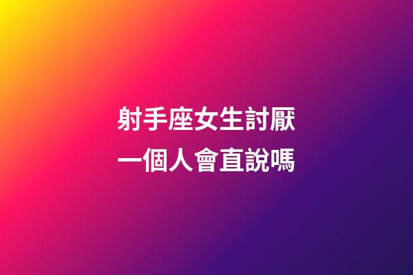 射手座女生討厭一個人會直說嗎-第1張-星座運勢-玄機派