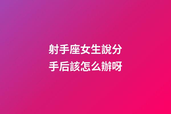射手座女生說分手后該怎么辦呀-第1張-星座運勢-玄機派