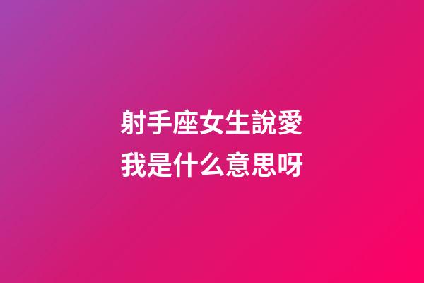 射手座女生說愛我是什么意思呀-第1張-星座運勢-玄機派