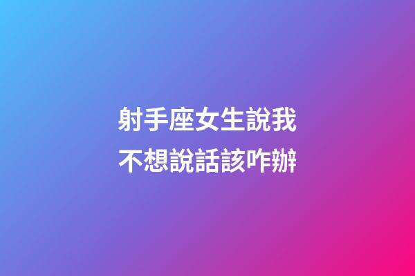 射手座女生說我不想說話該咋辦-第1張-星座運勢-玄機派