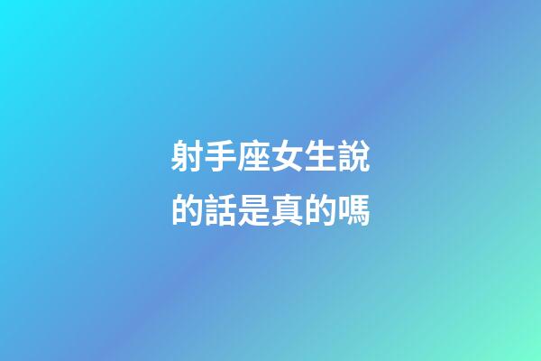 射手座女生說的話是真的嗎-第1張-星座運勢-玄機派