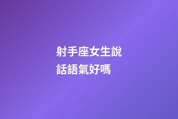 射手座女生說話語氣好嗎-第1張-星座運勢-玄機派