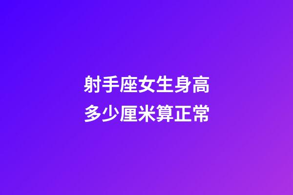 射手座女生身高多少厘米算正常-第1張-星座運勢-玄機派