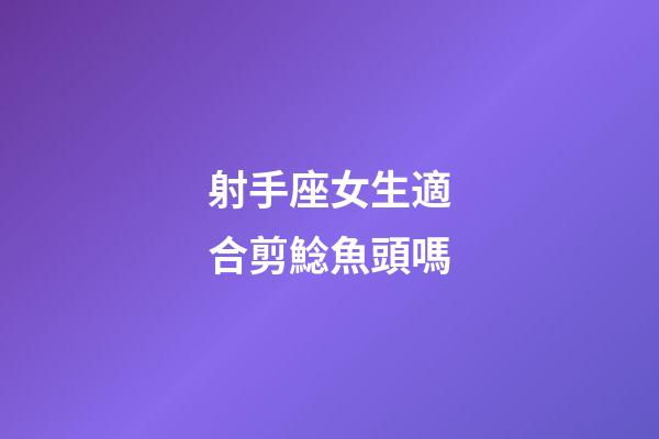 射手座女生適合剪鯰魚頭嗎-第1張-星座運勢-玄機派