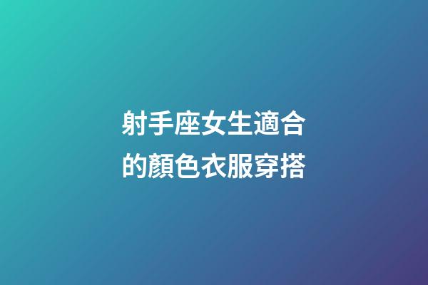 射手座女生適合的顏色衣服穿搭-第1張-星座運勢-玄機派