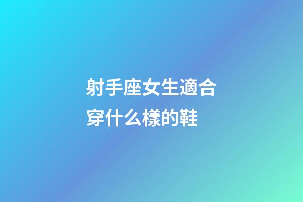 射手座女生適合穿什么樣的鞋-第1張-星座運勢-玄機派