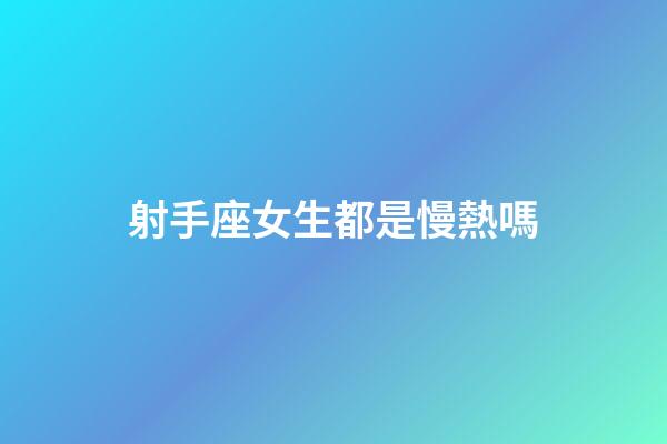 射手座女生都是慢熱嗎-第1張-星座運(yùn)勢(shì)-玄機(jī)派