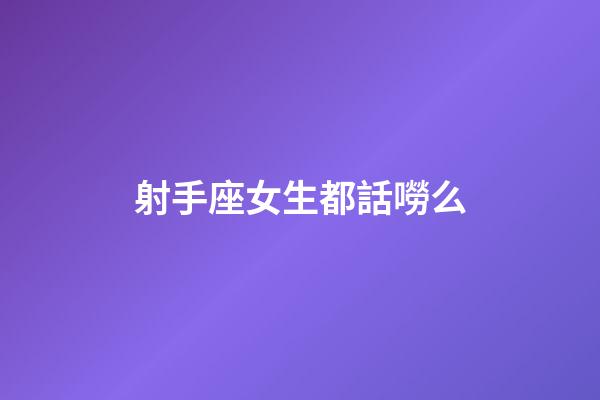 射手座女生都話嘮么-第1張-星座運勢-玄機派