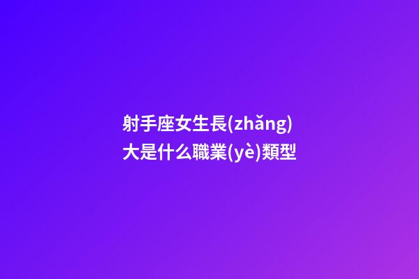 射手座女生長(zhǎng)大是什么職業(yè)類型-第1張-星座運(yùn)勢(shì)-玄機(jī)派