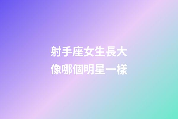射手座女生長大像哪個明星一樣
