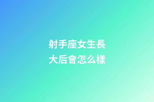射手座女生長大后會怎么樣-第1張-星座運勢-玄機派
