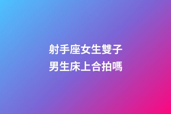 射手座女生雙子男生床上合拍嗎-第1張-星座運(yùn)勢(shì)-玄機(jī)派