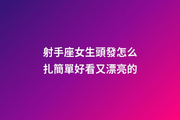 射手座女生頭發怎么扎簡單好看又漂亮的-第1張-星座運勢-玄機派