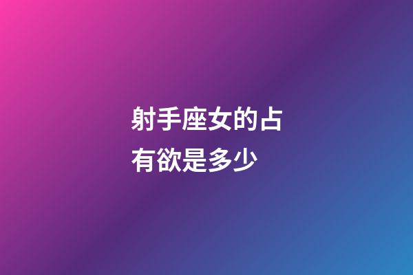 射手座女的占有欲是多少-第1張-星座運(yùn)勢-玄機(jī)派