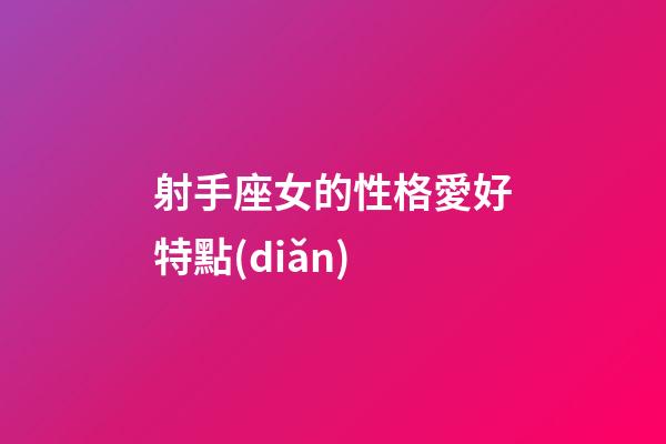 射手座女的性格愛好特點(diǎn)-第1張-星座運(yùn)勢-玄機(jī)派