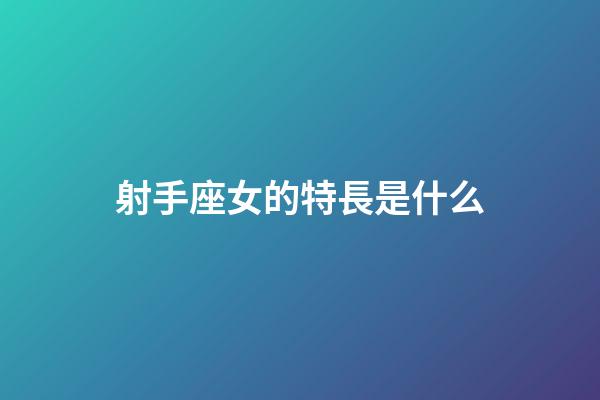 射手座女的特長是什么-第1張-星座運(yùn)勢-玄機(jī)派