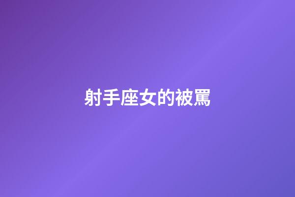 射手座女的被罵-第1張-星座運勢-玄機派