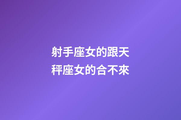 射手座女的跟天秤座女的合不來-第1張-星座運勢-玄機(jī)派
