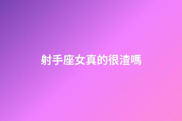 射手座女真的很渣嗎-第1張-星座運勢-玄機派