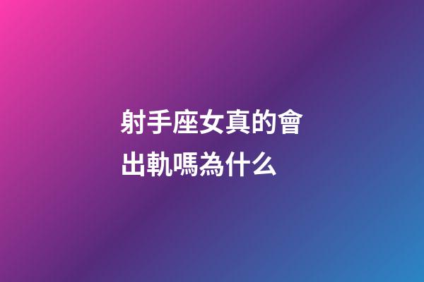 射手座女真的會出軌嗎為什么-第1張-星座運勢-玄機派