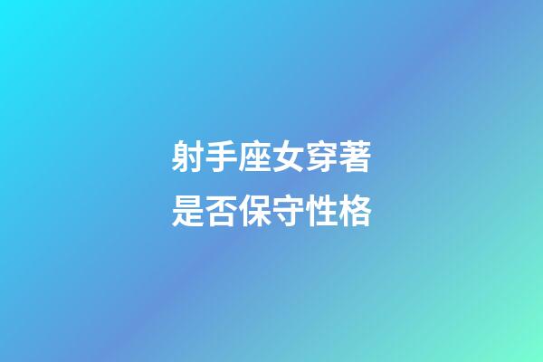 射手座女穿著是否保守性格-第1張-星座運勢-玄機派