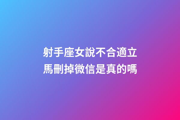 射手座女說不合適立馬刪掉微信是真的嗎-第1張-星座運勢-玄機派