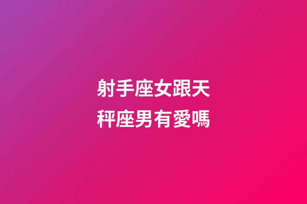 射手座女跟天秤座男有愛嗎-第1張-星座運勢-玄機派