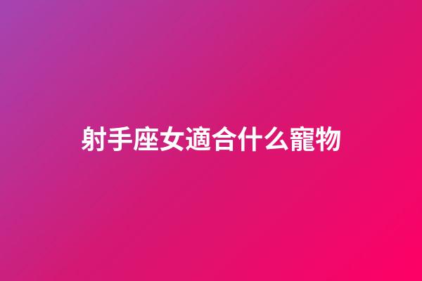 射手座女適合什么寵物-第1張-星座運勢-玄機派