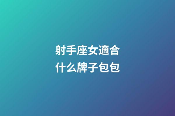 射手座女適合什么牌子包包-第1張-星座運勢-玄機派