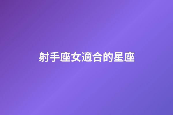 射手座女適合的星座-第1張-星座運勢-玄機派