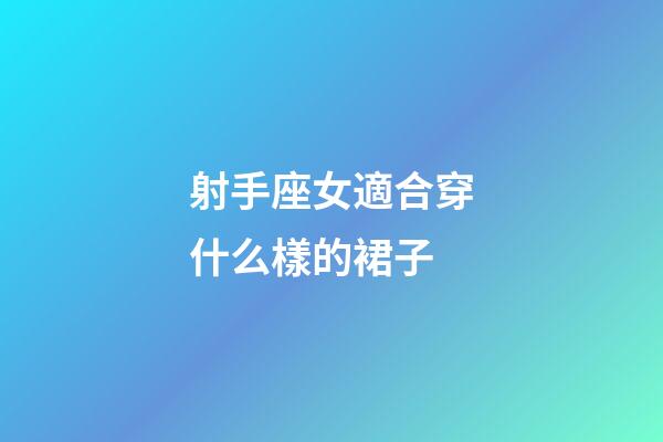 射手座女適合穿什么樣的裙子-第1張-星座運勢-玄機派