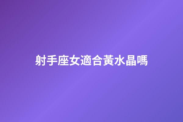 射手座女適合黃水晶嗎-第1張-星座運勢-玄機派