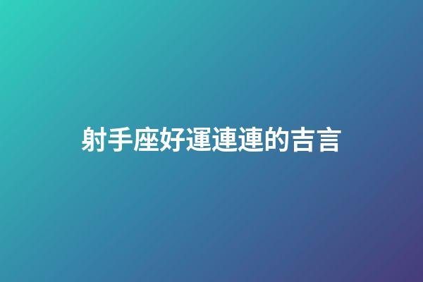 射手座好運連連的吉言-第1張-星座運勢-玄機派