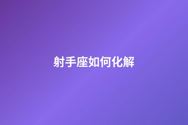 射手座如何化解-第1張-星座運勢-玄機派