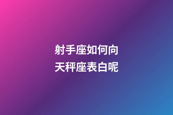 射手座如何向天秤座表白呢-第1張-星座運勢-玄機派