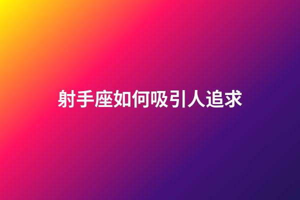 射手座如何吸引人追求-第1張-星座運勢-玄機派