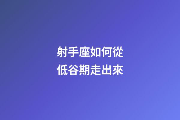 射手座如何從低谷期走出來-第1張-星座運勢-玄機派