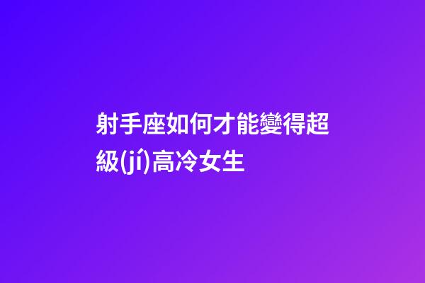 射手座如何才能變得超級(jí)高冷女生-第1張-星座運(yùn)勢(shì)-玄機(jī)派