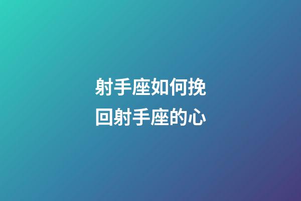 射手座如何挽回射手座的心-第1張-星座運勢-玄機派