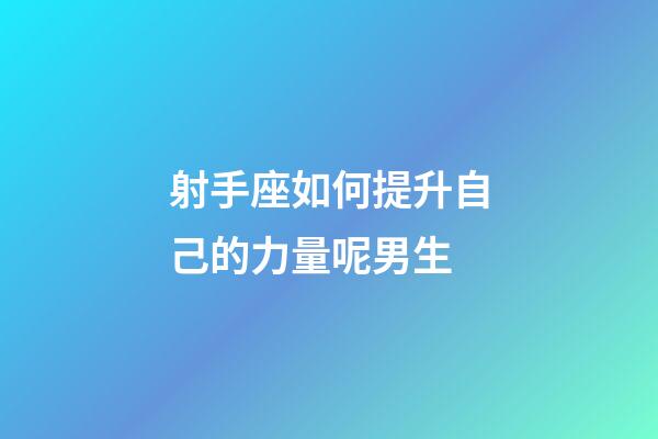 射手座如何提升自己的力量呢男生-第1張-星座運勢-玄機派