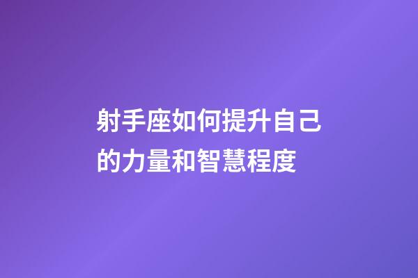 射手座如何提升自己的力量和智慧程度-第1張-星座運(yùn)勢(shì)-玄機(jī)派