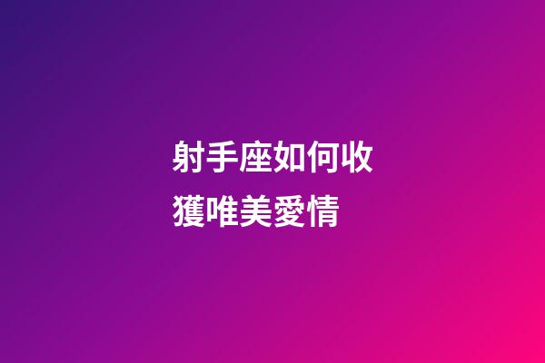 射手座如何收獲唯美愛情-第1張-星座運勢-玄機派